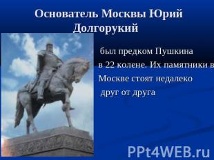 Основатель Москвы Юрий Долгорукий был предком Пушкина в 22 колене. Их памятники
