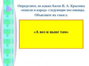 Определите, из каких басен И. А. Крылова «пошли в народ» следующие пословицы.Объ