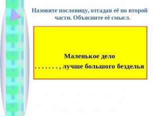 Назовите пословицу, отгадав её по второй части. Объясните её смысл.Маленькое дел