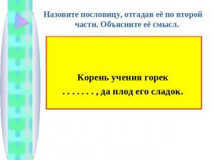 Назовите пословицу, отгадав её по второй части. Объясните её смысл.Корень учения