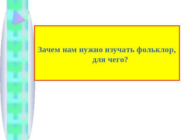 Зачем нам нужно изучать фольклор, для чего?