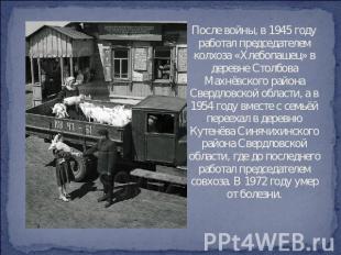 После войны, в 1945 году работал председателем колхоза «Хлебопашец» в деревне Ст