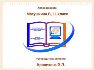 Автор проекта:Матушкина В, 11 классРуководитель проекта:Кроликова В.Л.