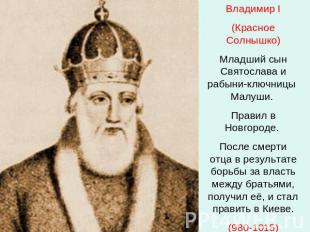 Владимир I(Красное Солнышко)Младший сын Святослава и рабыни-ключницы Малуши. Пра