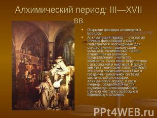 Алхимический период: III—XVII вв Открытие фосфора алхимиком Х. БрандомАлхимическ