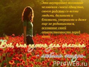 Это внутреннее осознание человеком своего единства, своего родства со всеми людь