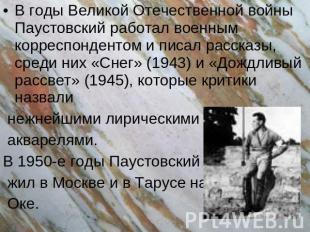 В годы Великой Отечественной войны Паустовский работал военным корреспондентом и