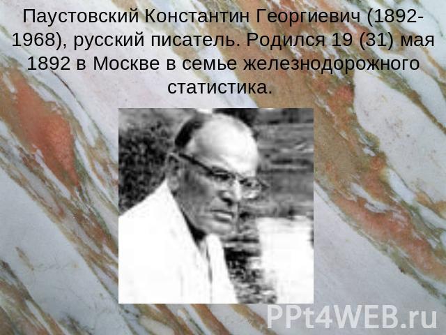 Паустовский Константин Георгиевич (1892-1968), русский писатель. Родился 19 (31) мая 1892 в Москве в семье железнодорожного статистика.