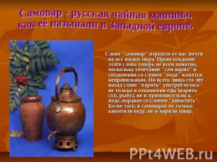 Самовар - русская чайная машина, как её называли в Западной европе. Слово "самов