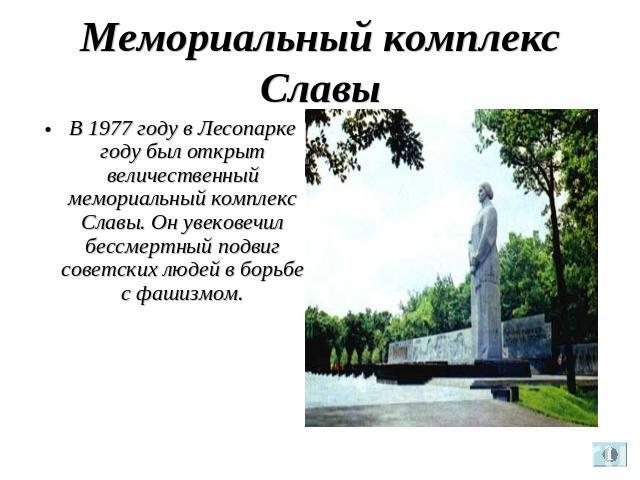 Мемориальный комплекс Славы В 1977 году в Лесопарке году был открыт величественный мемориальный комплекс Славы. Он увековечил бессмертный подвиг советских людей в борьбе с фашизмом.