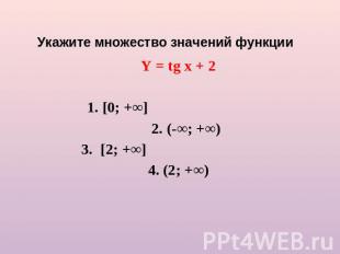 Укажите множество значений функции Y = tg x + 2 1. [0; +∞] 2. (-∞; +∞) 3. [2; +∞