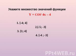 Укажите множество значений функции Y = COS2 4x – 41. [-4; 4] 2.[-5; -3]3. [1; 4]