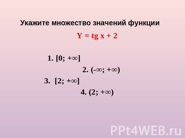 Укажите множество значений функции Y = tg x + 2 1. [0; +∞] 2. (-∞; +∞) 3. [2; +∞] 4. (2; +∞)