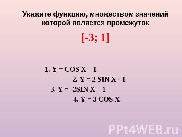 Укажите функцию, множеством значений которой является промежуток [-3; 1] 1. Y = COS X – 1 2. Y = 2 SIN X - 1 3. Y = -2SIN X – 1 4. Y = 3 COS X