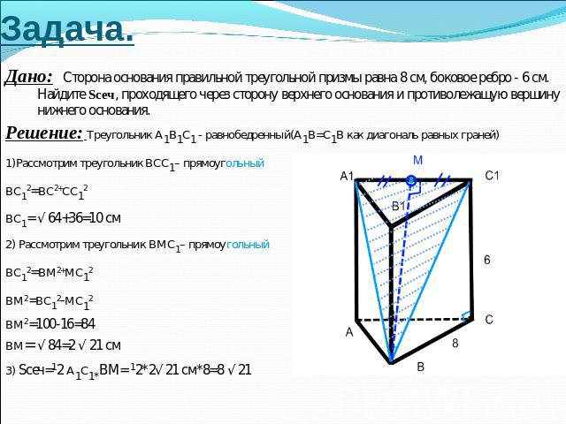 Задача. Дано: Сторона основания правильной треугольной призмы равна 8 см, боковое ребро - 6 см. Найдите Sсеч, проходящего через сторону верхнего основания и противолежащую вершину нижнего основания.Решение: Треугольник A1B1C1 - равнобедренный(A1B=C1…