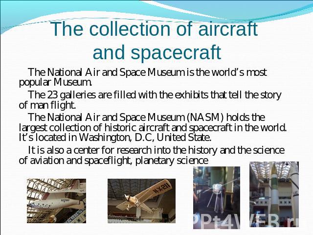 The collection of aircraft and spacecraft The National Air and Space Museum is the world’s most popular Museum.The 23 galleries are filled with the exhibits that tell the story of man flight.The National Air and Space Museum (NASM) holds the largest…