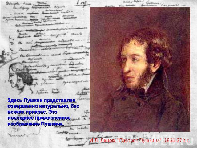 Здесь Пушкин представлен совершенно натурально, без всяких прикрас. Это последнее прижизненное изображение Пушкина. И.Л. Линев. 