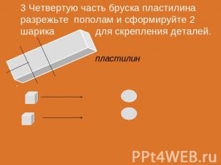 3 Четвертую часть бруска пластилина разрежьте пополам и сформируйте 2 шарика для