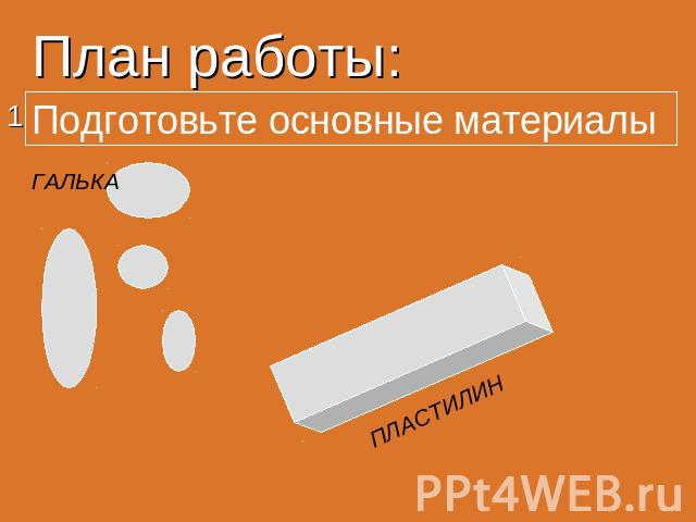 План работы: Подготовьте основные материалы