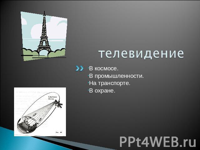 телевидение В космосе.В промышленности.На транспорте.В охране.