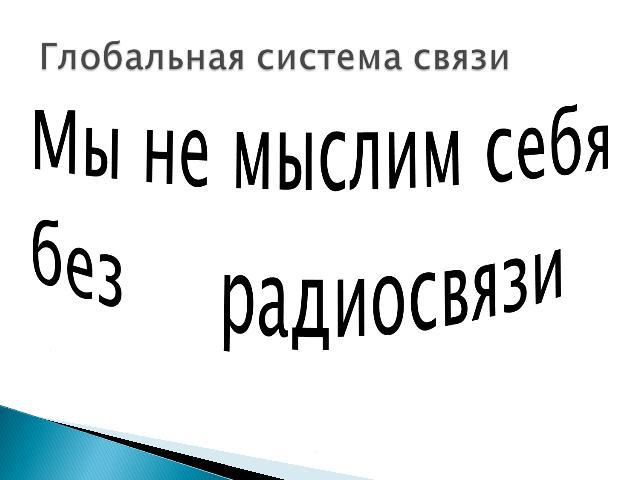 Глобальная система связи Мы не мыслим себябез радиосвязи