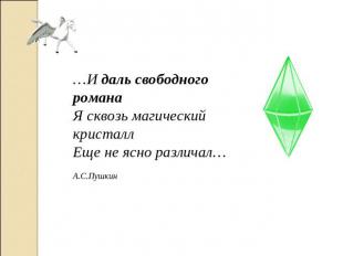 …И даль свободного романаЯ сквозь магический кристаллЕще не ясно различал…А.С.Пу
