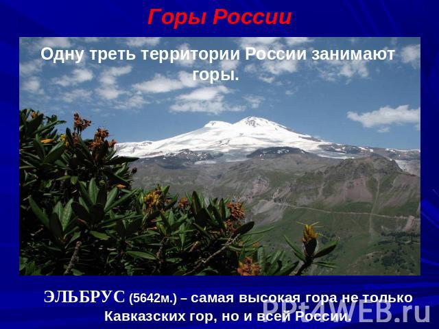 Горы РоссииОдну треть территории России занимают горы. ЭЛЬБРУС (5642м.) – самая высокая гора не только Кавказских гор, но и всей России.