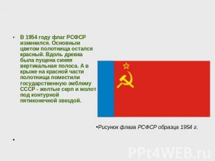 В 1954 году флаг РСФСР изменился. Основным цветом полотнища остался красный. Вдо