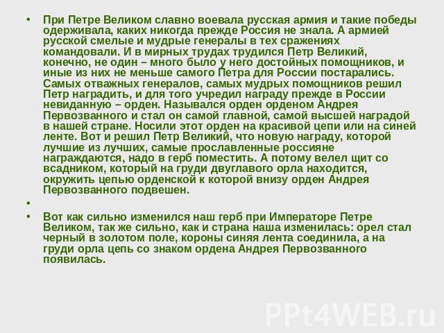 При Петре Великом славно воевала русская армия и такие победы одерживала, каких никогда прежде Россия не знала. А армией русской смелые и мудрые генералы в тех сражениях командовали. И в мирных трудах трудился Петр Великий, конечно, не один – много …