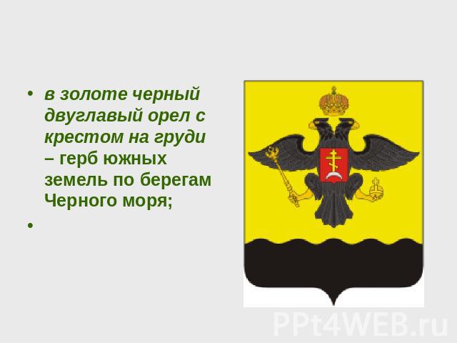 в золоте черный двуглавый орел с крестом на груди – герб южных земель по берегам Черного моря; 