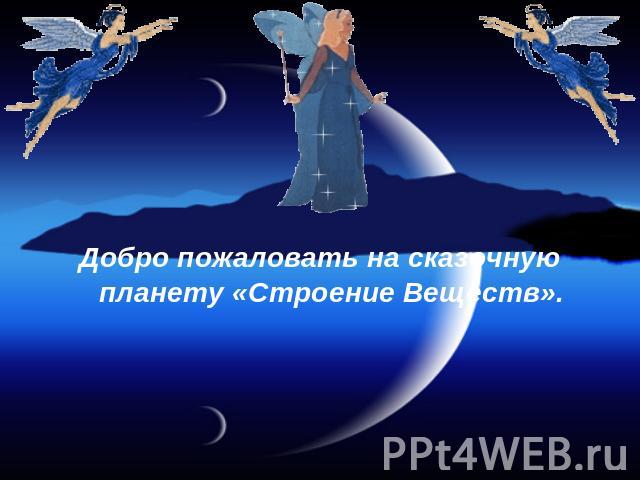 Добро пожаловать на сказочную планету «Строение Веществ».