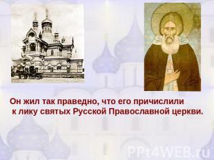Он жил так праведно, что его причислили к лику святых Русской Православной церкв