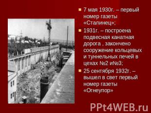 7 мая 1930г. – первый номер газеты «Сталинец»;1931г. – построена подвесная канат