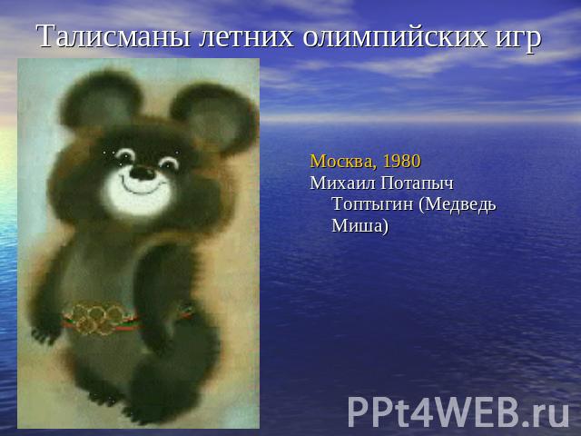 Талисманы летних олимпийских игр Москва, 1980Михаил Потапыч Топтыгин (Медведь Миша)