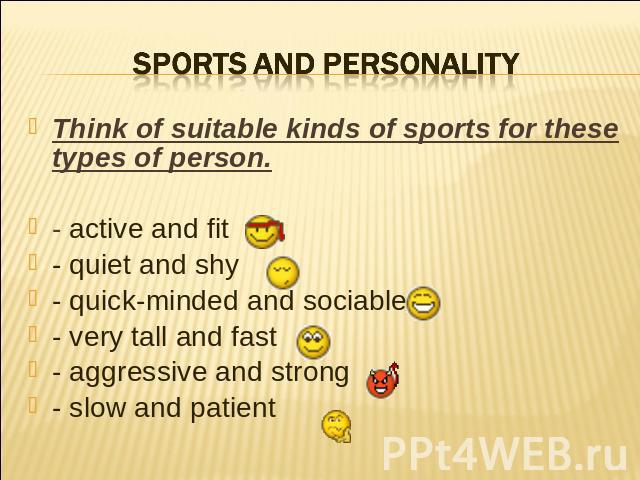 Sports and personality Think of suitable kinds of sports for these types of person.- active and fit- quiet and shy- quick-minded and sociable- very tall and fast- aggressive and strong- slow and patient