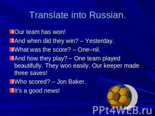 Translate into Russian. Our team has won!And when did they win? – Yesterday.What