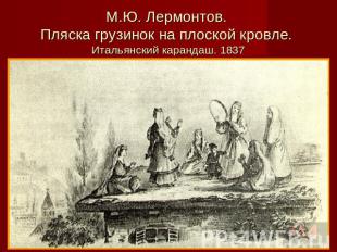 М.Ю. Лермонтов. Пляска грузинок на плоской кровле. Итальянский карандаш. 1837