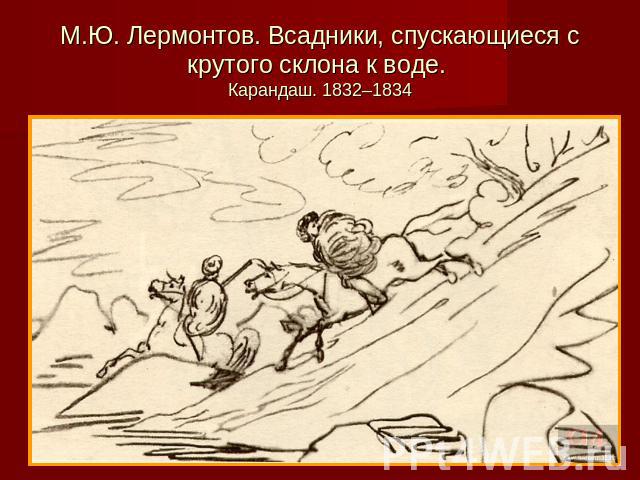М.Ю. Лермонтов. Всадники, спускающиеся с крутого склона к воде. Карандаш. 1832–1834