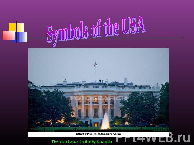 Symbols of the USA The project was compiled by Kara Vita