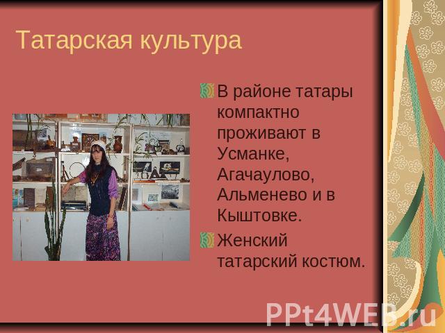 Татарская культура В районе татары компактно проживают в Усманке, Агачаулово, Альменево и в Кыштовке.Женский татарский костюм.
