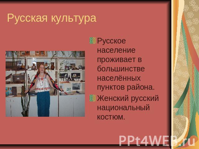 Русская культура Русское население проживает в большинстве населённых пунктов района.Женский русский национальный костюм.