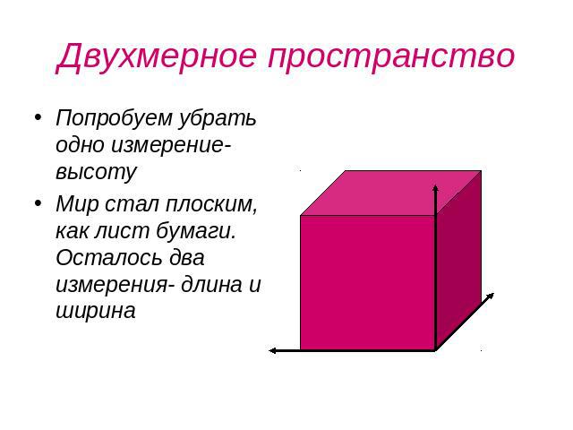 Двухмерное пространство Попробуем убрать одно измерение- высотуМир стал плоским, как лист бумаги. Осталось два измерения- длина и ширина