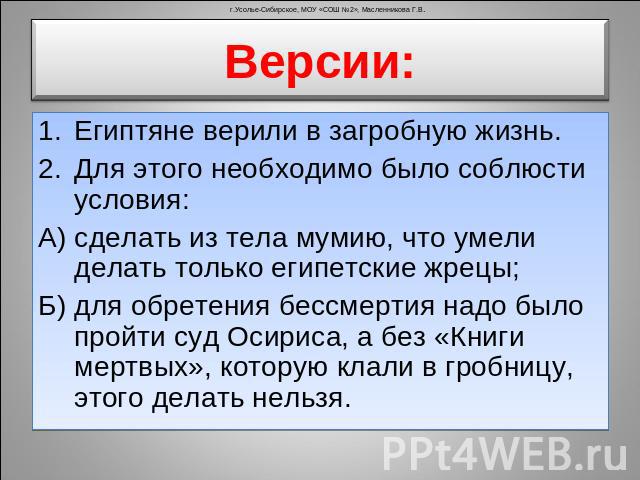 Версии: Египтяне верили в загробную жизнь. Для этого необходимо было соблюсти условия: А) сделать из тела мумию, что умели делать только египетские жрецы; Б) для обретения бессмертия надо было пройти суд Осириса, а без «Книги мертвых», которую клали…