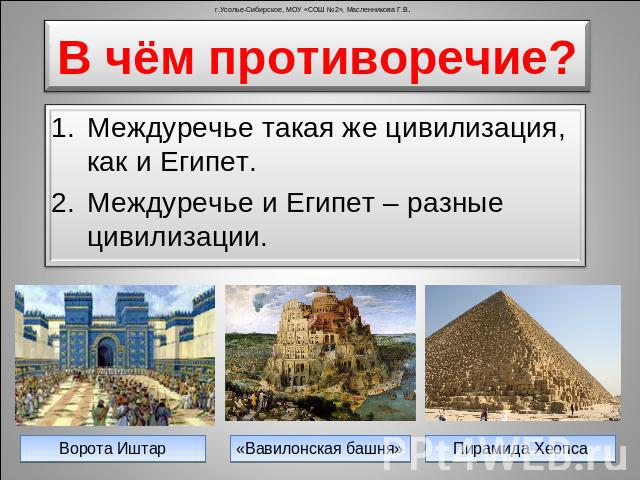 В чём противоречие? Междуречье такая же цивилизация, как и Египет. Междуречье и Египет – разные цивилизации.