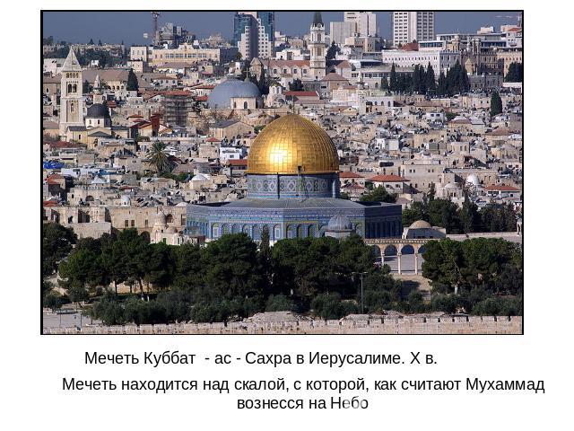 Мечеть Куббат - ас - Сахра в Иерусалиме. Х в. Мечеть находится над скалой, с которой, как считают Мухаммад вознесся на Небо
