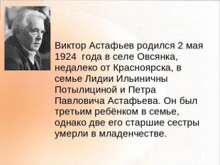 Виктор Астафьев родился 2 мая 1924 года в селе Овсянка, недалеко от Красноярска,