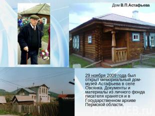 Дом В.П.Астафьева29 ноября 2009 года был открыт мемориальный дом-музей Астафьева