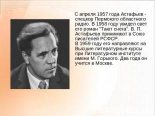 С апреля 1957 года Астафьев - спецкор Пермского областного радио. В 1958 году ув
