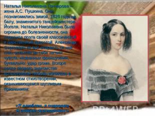 Наталья Николаевна Гончарова – жена А.С. Пушкина. Они познакомились зимой, 1828