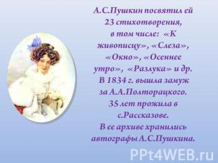 А.С.Пушкин посвятил ей 23 стихотворения, в том числе: «К живописцу», «Слеза», «О